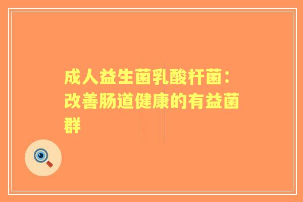 成人益生菌乳酸杆菌：改善肠道健康的有益菌群
