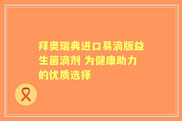 拜奥瑞典进口易滴版益生菌滴剂 为健康助力的优质选择