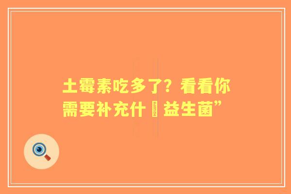 土霉素吃多了？看看你需要补充什麼益生菌”