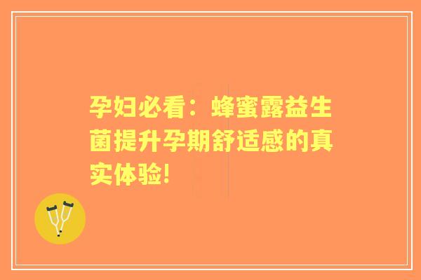 孕妇必看：蜂蜜露益生菌提升孕期舒适感的真实体验!