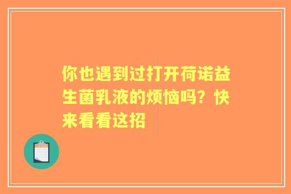 你也遇到过打开荷诺益生菌乳液的烦恼吗？快来看看这招