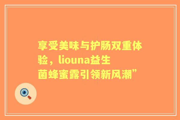 享受美味与护肠双重体验，liouna益生菌蜂蜜露引领新风潮”