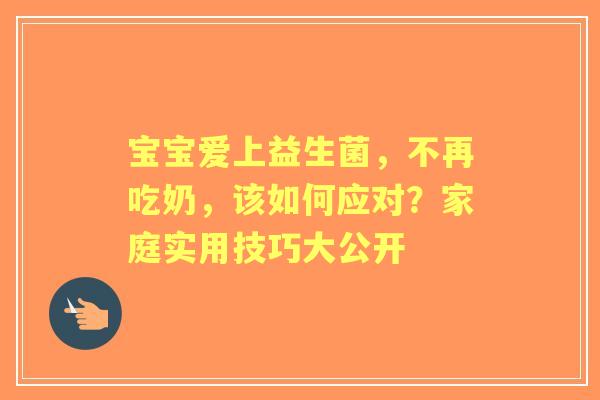 宝宝爱上益生菌，不再吃奶，该如何应对？家庭实用技巧大公开