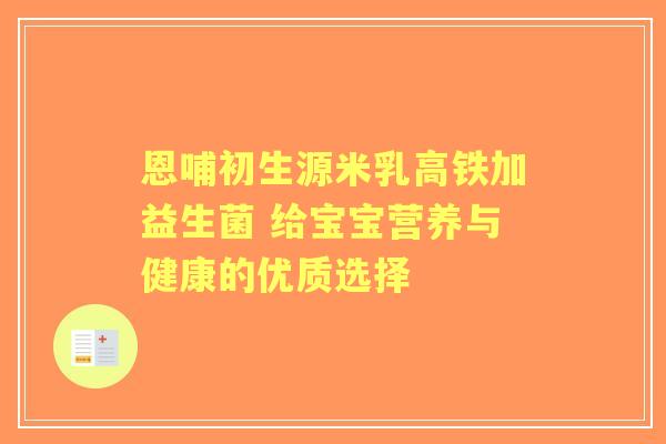 恩哺初生源米乳高铁加益生菌 给宝宝营养与健康的优质选择