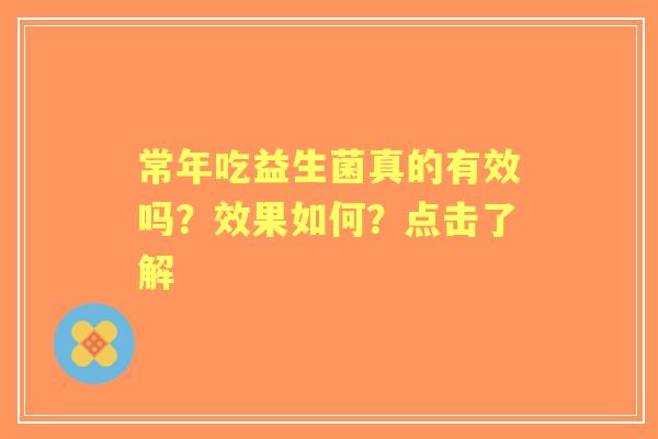 常年吃益生菌真的有效吗？效果如何？点击了解