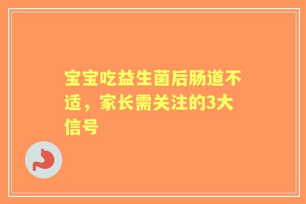 宝宝吃益生菌后肠道不适，家长需关注的3大信号