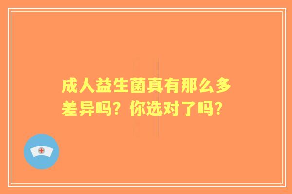 成人益生菌真有那么多差异吗？你选对了吗？