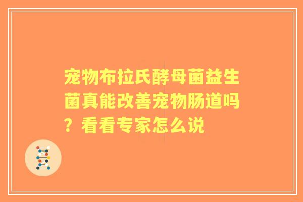 宠物布拉氏酵母菌益生菌真能改善宠物肠道吗？看看专家怎么说