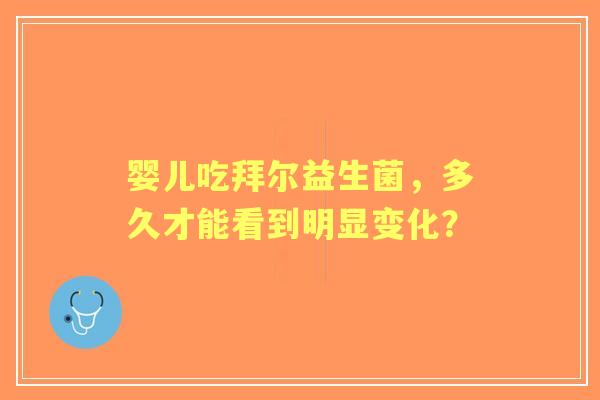 婴儿吃拜尔益生菌，多久才能看到明显变化？