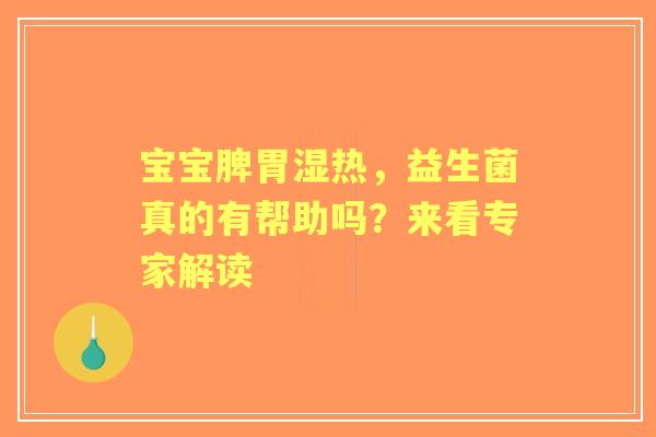 宝宝脾胃湿热，益生菌真的有帮助吗？来看专家解读