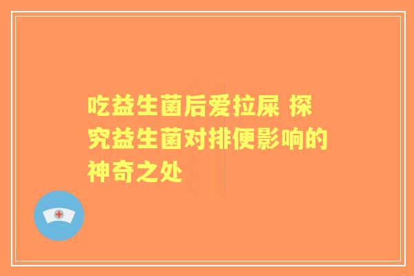 吃益生菌后爱拉屎 探究益生菌对排便影响的神奇之处