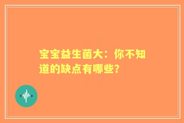 宝宝益生菌大：你不知道的缺点有哪些？