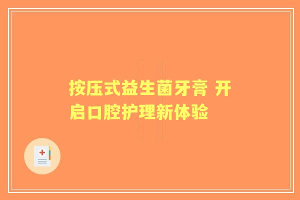 按压式益生菌牙膏 开启口腔护理新体验