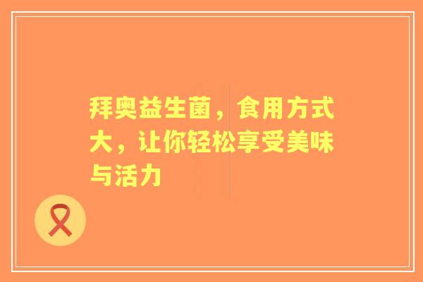 拜奥益生菌，食用方式大，让你轻松享受美味与活力