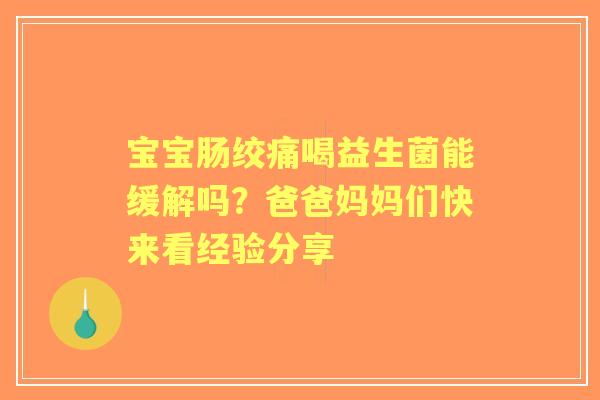 宝宝肠绞痛喝益生菌能缓解吗？爸爸妈妈们快来看经验分享
