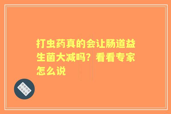 打虫药真的会让肠道益生菌大减吗？看看专家怎么说