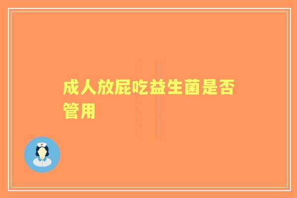 成人放屁吃益生菌是否管用