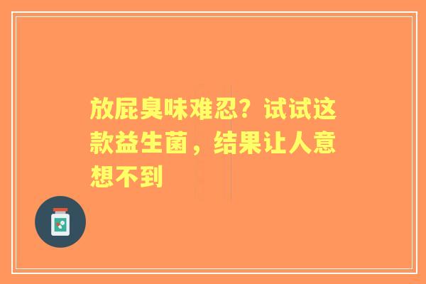放屁臭味难忍？试试这款益生菌，结果让人意想不到