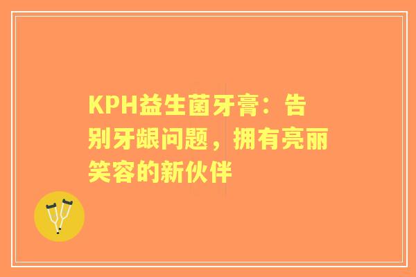 KPH益生菌牙膏：告别牙龈问题，拥有亮丽笑容的新伙伴