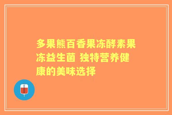 多果熊百香果冻酵素果冻益生菌 独特营养健康的美味选择