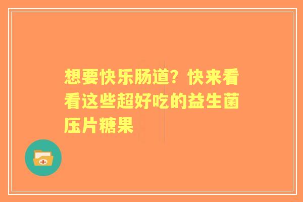 想要快乐肠道？快来看看这些超好吃的益生菌压片糖果