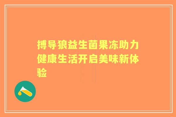 搏导狼益生菌果冻助力健康生活开启美味新体验