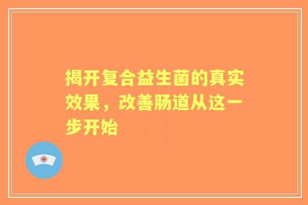 揭开复合益生菌的真实效果，改善肠道从这一步开始