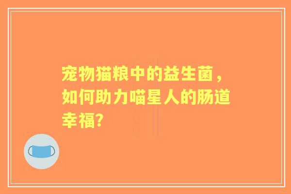 宠物猫粮中的益生菌，如何助力喵星人的肠道幸福？