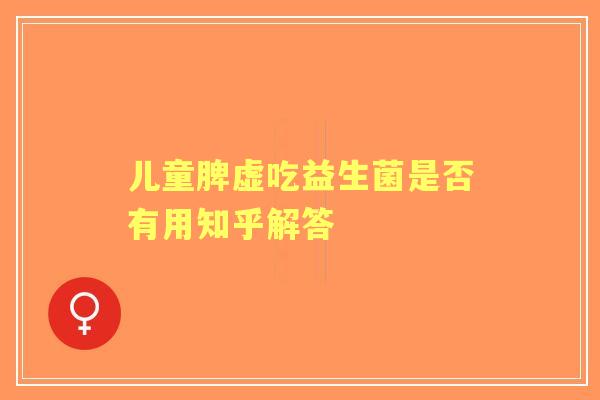 儿童脾虚吃益生菌是否有用知乎解答
