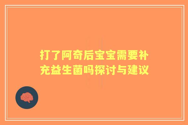 打了阿奇后宝宝需要补充益生菌吗探讨与建议