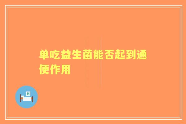 单吃益生菌能否起到通便作用