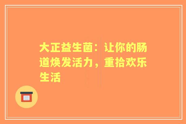 大正益生菌：让你的肠道焕发活力，重拾欢乐生活