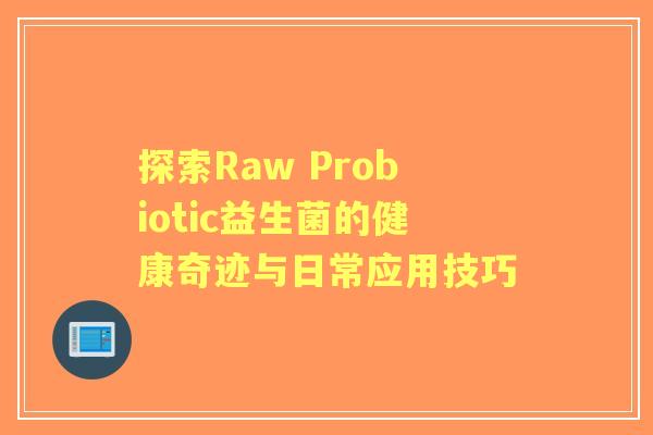 探索Raw Probiotic益生菌的健康奇迹与日常应用技巧