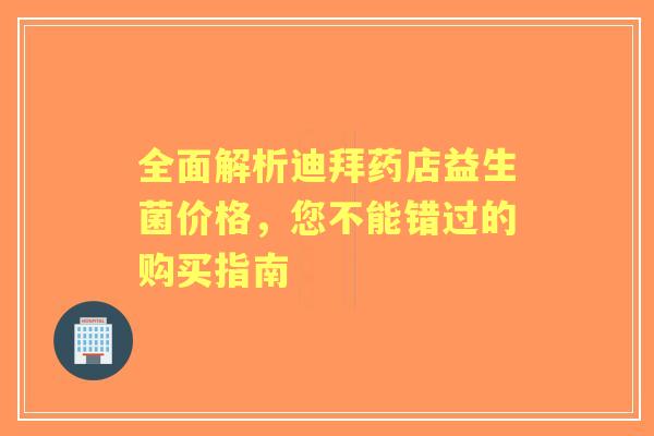 全面解析迪拜药店益生菌价格，您不能错过的购买指南