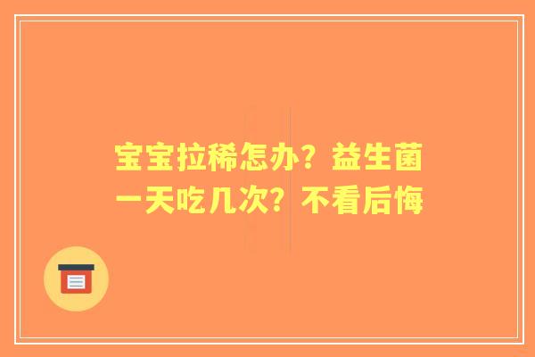 宝宝拉稀怎办？益生菌一天吃几次？不看后悔