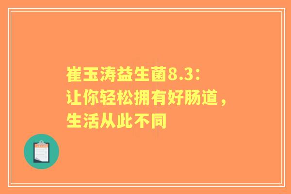 崔玉涛益生菌8.3：让你轻松拥有好肠道，生活从此不同