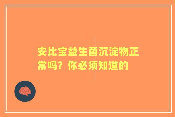 安比宝益生菌沉淀物正常吗？你必须知道的