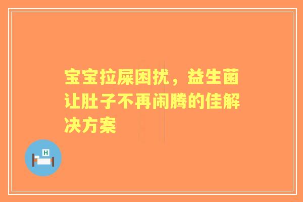 宝宝拉屎困扰，益生菌让肚子不再闹腾的佳解决方案