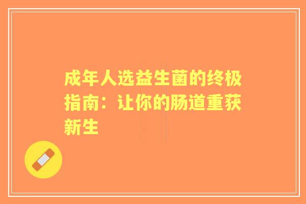 成年人选益生菌的终极指南：让你的肠道重获新生