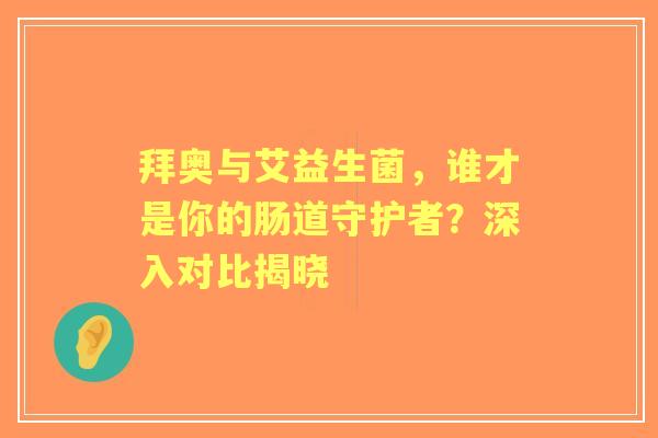 拜奥与艾益生菌，谁才是你的肠道守护者？深入对比揭晓