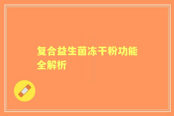 复合益生菌冻干粉功能全解析
