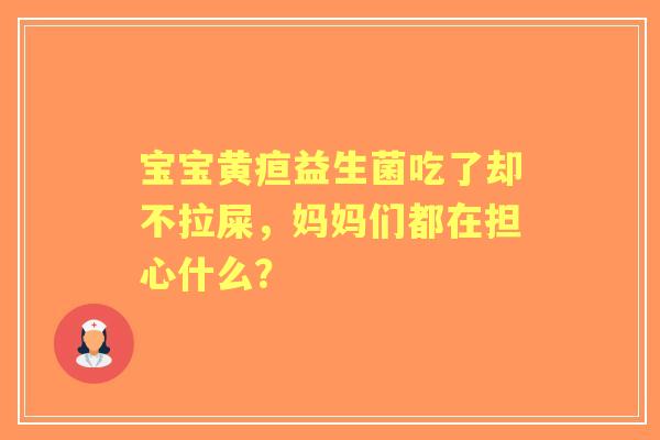 宝宝黄疸益生菌吃了却不拉屎，妈妈们都在担心什么？