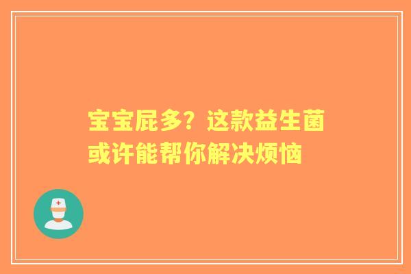 宝宝屁多？这款益生菌或许能帮你解决烦恼
