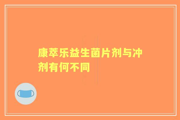 康萃乐益生菌片剂与冲剂有何不同