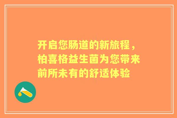 开启您肠道的新旅程，柏喜格益生菌为您带来前所未有的舒适体验