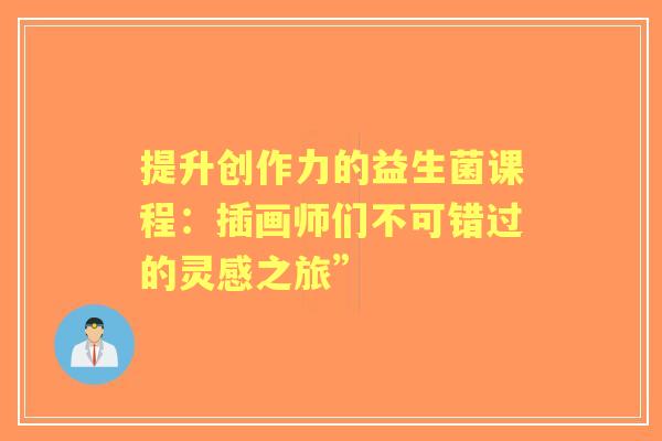 提升创作力的益生菌课程：插画师们不可错过的灵感之旅”