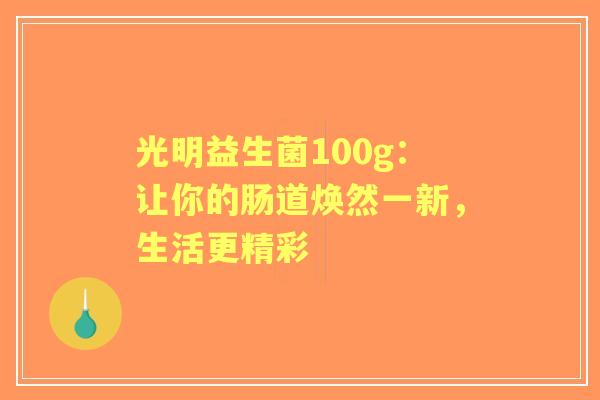 光明益生菌100g：让你的肠道焕然一新，生活更精彩