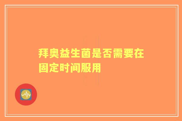 拜奥益生菌是否需要在固定时间服用