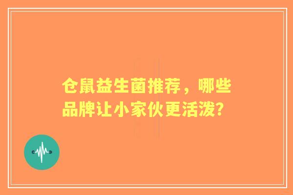仓鼠益生菌推荐，哪些品牌让小家伙更活泼？