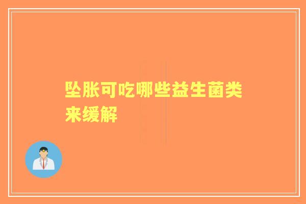 坠胀可吃哪些益生菌类来缓解